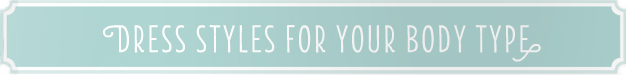 DRESS STYLE FOR YOUR BODY TYPE DRESS STYLE FOR YOUR BODY TYPE